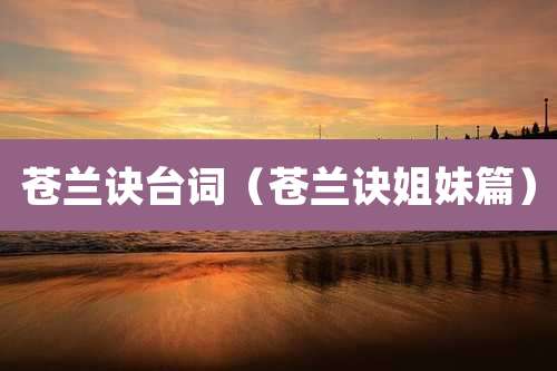 苍兰诀台词(苍兰诀姐妹篇)