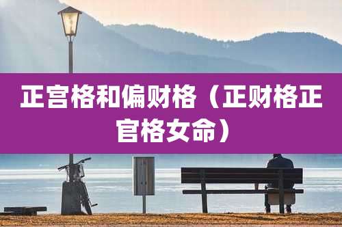正宫格和偏财格(正财格正官格女命)