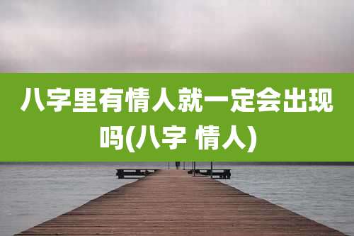八字里有情人就一定会出现吗(八字 情人)