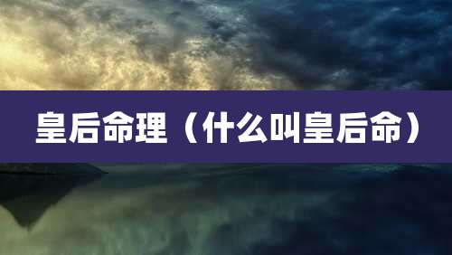 皇后命理（什么叫皇后命）