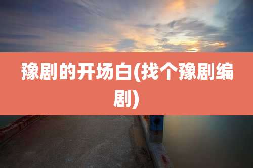 豫剧的开场白(找个豫剧编剧)