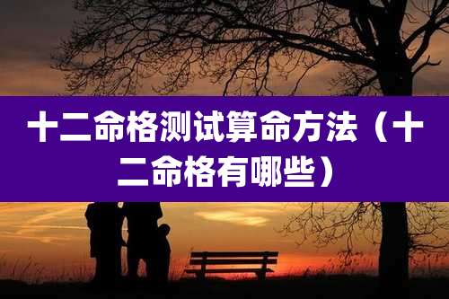 十二命格测试算命方法（十二命格有哪些）