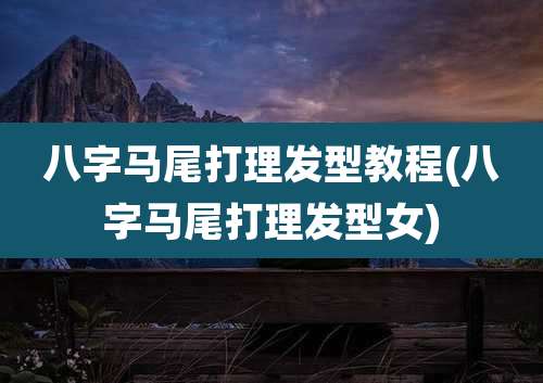 八字马尾打理发型教程(八字马尾打理发型女)