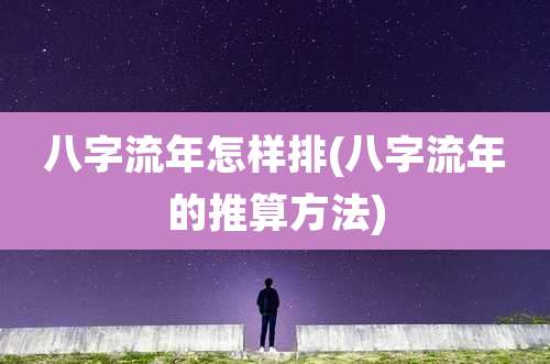 八字流年怎样排(八字流年的推算方法)