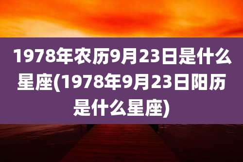 1978年农历9月23日是什么星座(1978年9月23日阳历是什么星座)