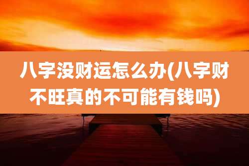 八字没财运怎么办(八字财不旺真的不可能有钱吗)