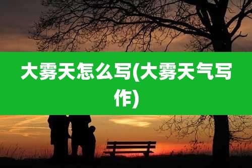 大雾天怎么写(大雾天气写作)