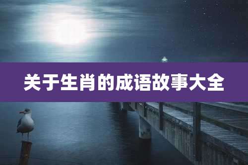 关于生肖的成语故事大全