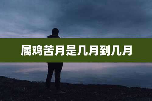 属鸡苦月是几月到几月