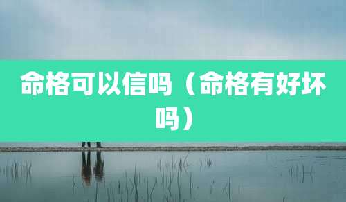 命格可以信吗（命格有好坏吗）