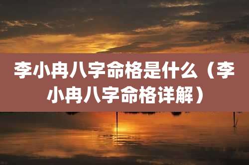 李小冉八字命格是什么(李小冉八字命格详解)