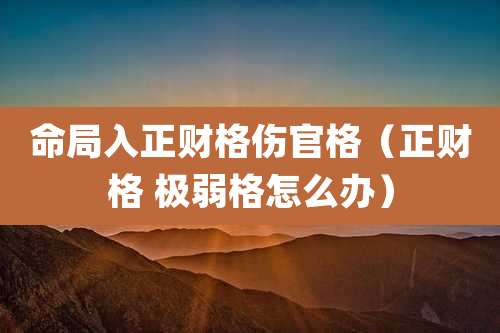 命局入正财格伤官格(正财格 极弱格怎么办)