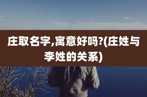 庄取名字,寓意好吗?(庄姓与李姓的关系)