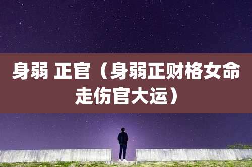 身弱 正官（身弱正财格女命走伤官大运）
