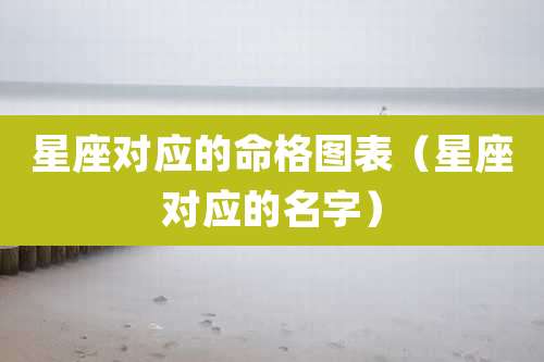 星座对应的命格图表(星座对应的名字)
