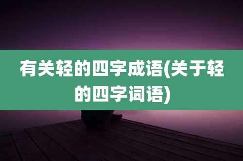 有关轻的四字成语(关于轻的四字词语)