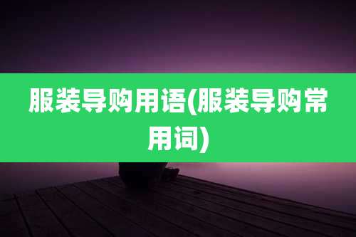 服装导购用语(服装导购常用词)