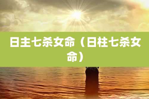 日主七杀女命(日柱七杀女命)