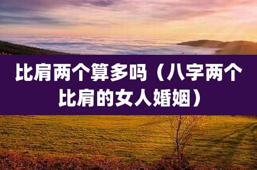 比肩两个算多吗（八字两个比肩的女人婚姻）