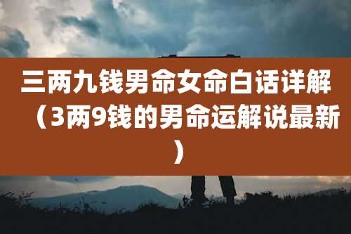 三两九钱男命女命白话详解(3两9钱的男命运解说最新)