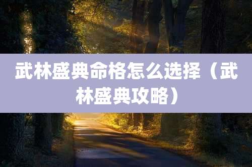 武林盛典命格怎么选择(武林盛典攻略)