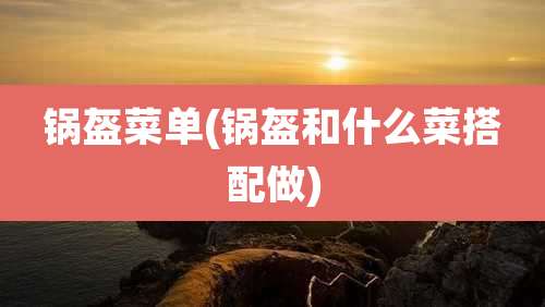 锅盔菜单(锅盔和什么菜搭配做)