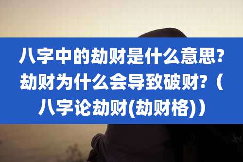 八字中的劫财是什么意思?劫财为什么会导致破财?（八字论劫财(劫财格)）