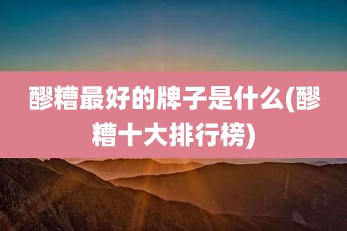 醪糟最好的牌子是什么(醪糟十大排行榜)