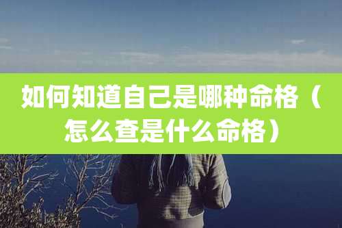 如何知道自己是哪种命格(怎么查是什么命格)