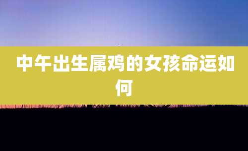 中午出生属鸡的女孩命运如何