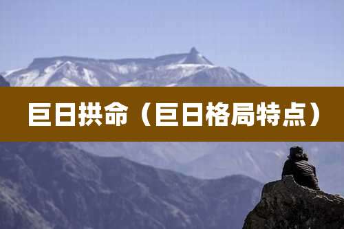 巨日拱命（巨日格局特点）