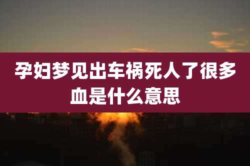 孕妇梦见出车祸死人了很多血是什么意思