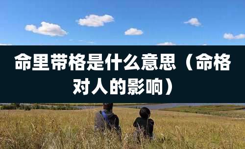 命里带格是什么意思(命格对人的影响)