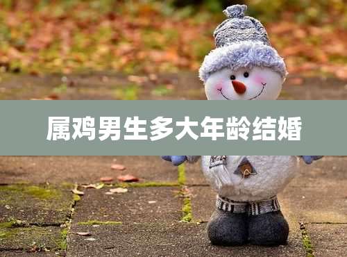 属鸡男生多大年龄结婚