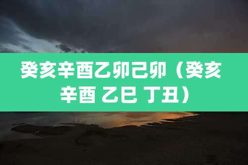 癸亥辛酉乙卯己卯(癸亥 辛酉 乙巳 丁丑)