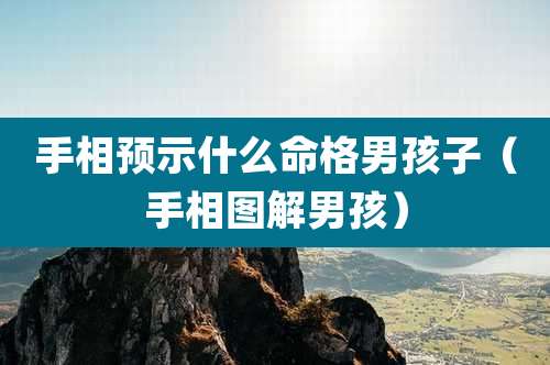 手相预示什么命格男孩子(手相图解男孩)