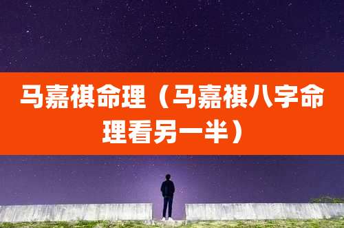 马嘉祺命理（马嘉祺八字命理看另一半）