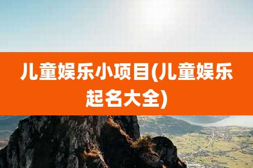 儿童娱乐小项目(儿童娱乐起名大全)