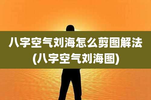 八字空气刘海怎么剪图解法(八字空气刘海图)