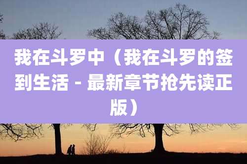 我在斗罗中(我在斗罗的签到生活 - 最新章节抢先读正版)