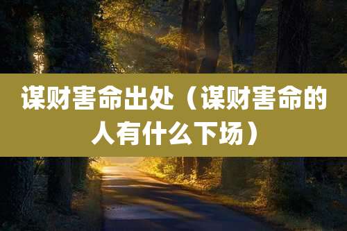 谋财害命出处(谋财害命的人有什么下场)