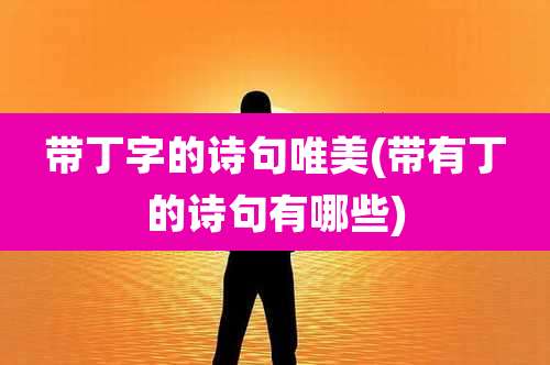 带丁字的诗句唯美(带有丁的诗句有哪些)