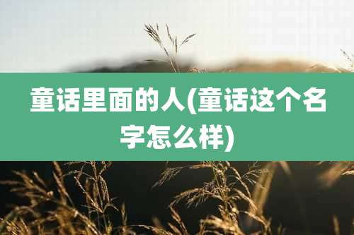 童话里面的人(童话这个名字怎么样)