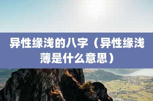 异性缘浅的八字（异性缘浅薄是什么意思）