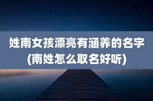 姓南女孩漂亮有涵养的名字(南姓怎么取名好听)