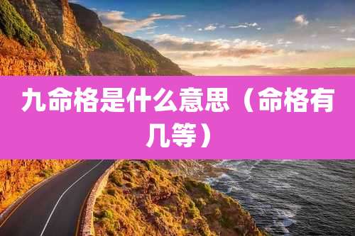 九命格是什么意思（命格有几等）