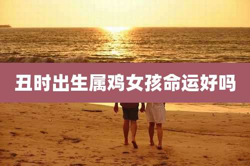 丑时出生属鸡女孩命运好吗