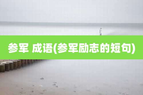 参军 成语(参军励志的短句)