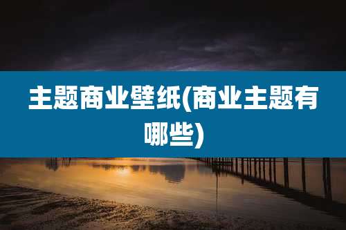 主题商业壁纸(商业主题有哪些)
