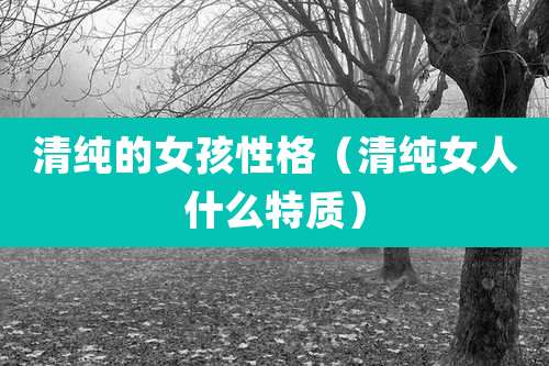 清纯的女孩性格(清纯女人什么特质)